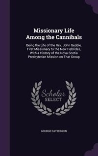 Missionary Life Among the Cannibals: Being the Life of the Rev. John Geddie, First Missionary to the New Hebrides, With a History of the