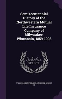 Front cover_Semi=centennial History of the Northwestern Mutual Life Insurance Company of Milwaukee, Wisconsin, 1859-1908
