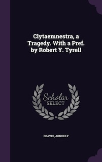 Clytaemnestra, a Tragedy. With a Pref. by Robert Y. Tyrell