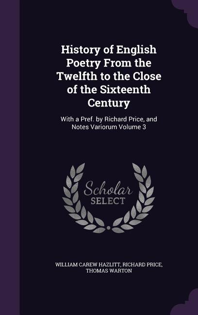 History of English Poetry From the Twelfth to the Close of the Sixteenth Century: With a Pref. by Richard Price, and Notes Variorum Volume 3