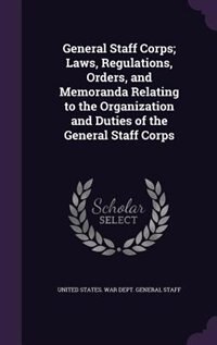 Couverture_General Staff Corps; Laws, Regulations, Orders, and Memoranda Relating to the Organization and Duties of the General Staff Corps