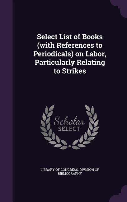 Couverture_Select List of Books (with References to Periodicals) on Labor, Particularly Relating to Strikes