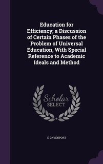 Education for Efficiency; a Discussion of Certain Phases of the Problem of Universal Education, With Special Reference to Academic Ideals and Method