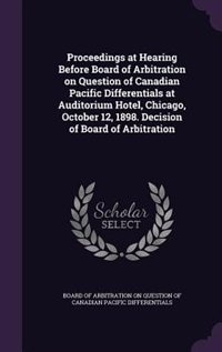 Couverture_Proceedings at Hearing Before Board of Arbitration on Question of Canadian Pacific Differentials at Auditorium Hotel, Chicago, October 12, 1898. Decision of Board of Arbitration