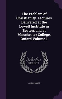 Front cover_The Problem of Christianity. Lectures Delivered at the Lowell Institute in Boston, and at Manchester College, Oxford Volume 1