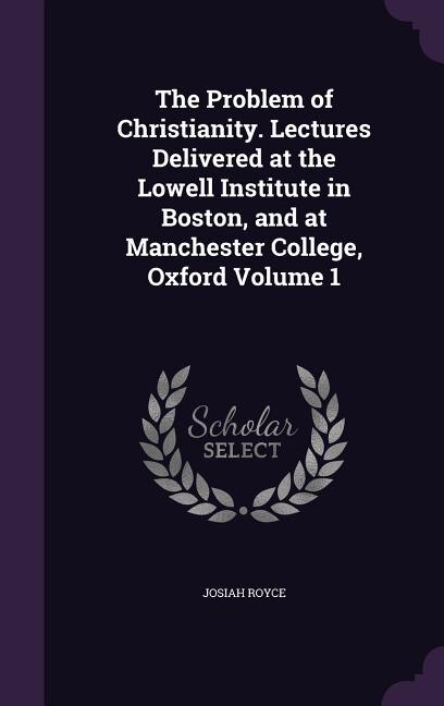 Front cover_The Problem of Christianity. Lectures Delivered at the Lowell Institute in Boston, and at Manchester College, Oxford Volume 1