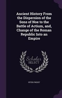 Front cover_Ancient History From the Dispersion of the Sons of Noe to the Battle of Actium, and, Change of the Roman Republic Into an Empire