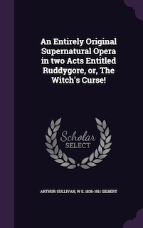 An Entirely Original Supernatural Opera in two Acts Entitled Ruddygore, or, The Witch's Curse!