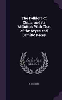 The Folklore of China, and its Affinities With That of the Aryan and Semitic Races by N B. Dennys