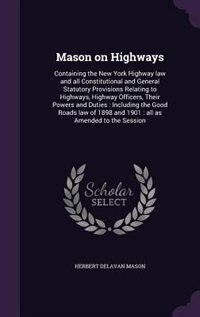Mason on Highways: Containing the New York Highway law and all Constitutional and General Statutory Provisions Relatin