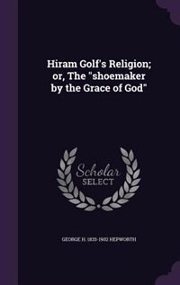 Hiram Golf's Religion; or, The shoemaker by the Grace of God