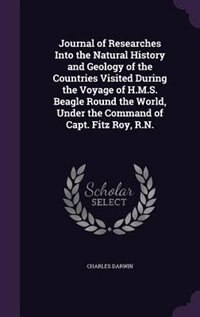 Journal of Researches Into the Natural History and Geology of the Countries Visited During the Voyage of H.M.S. Beagle Round the World, Under the Command of Capt. Fitz Roy, R.N.