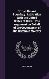 Front cover_British Guiana Boundary. Arbitration With the United States of Brazil. The Argument on Behalf of the Government of His Britannic Majesty