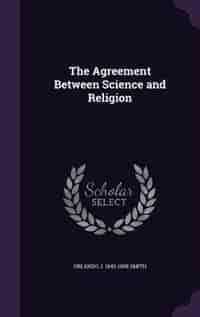 The Agreement Between Science and Religion by Orlando J. 1842-1908 Smith