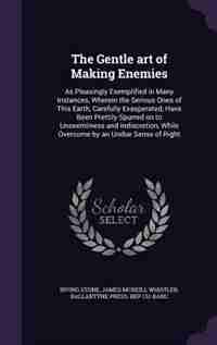 The Gentle art of Making Enemies: As Pleasingly Exemplified in Many Instances, Wherein the Serious Ones of This Earth, Carefully Exas by Irving Stone