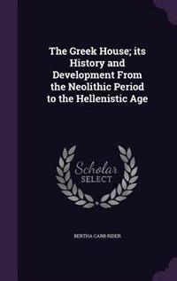The Greek House; its History and Development From the Neolithic Period to the Hellenistic Age
