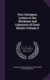 Fors Clavigera. Letters to the Workmen and Labourers of Great Britain Volume 5