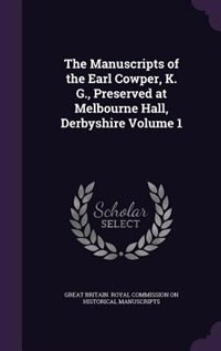 The Manuscripts of the Earl Cowper, K. G., Preserved at Melbourne Hall, Derbyshire Volume 1