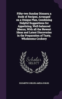 Couverture_Fifty-two Sunday Dinners; a Book of Recipes, Arranged on a Unique Plan, Combining Helpful Suggestions for Appetizing, Well-balanced Menus, With all the Newest Ideas and Latest Discoveries in the Preparation of Tasty, Wholesome Cookery