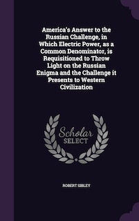 Couverture_America's Answer to the Russian Challenge, in Which Electric Power, as a Common Denominator, is Requisitioned to Throw Light on the Russian Enigma and the Challenge it Presents to Western Civilization