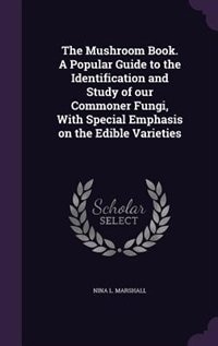 The Mushroom Book. A Popular Guide to the Identification and Study of our Commoner Fungi, With Special Emphasis on the Edible Varieties