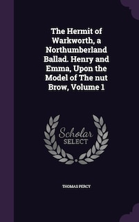 The Hermit of Warkworth, a Northumberland Ballad. Henry and Emma, Upon the Model of The nut Brow, Volume 1