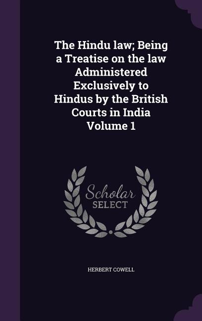 Front cover_The Hindu law; Being a Treatise on the law Administered Exclusively to Hindus by the British Courts in India Volume 1