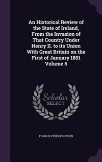 An Historical Review of the State of Ireland, From the Invasion of That Country Under Henry II. to its Union With Great Britain on the First of January 1801 Volume 5