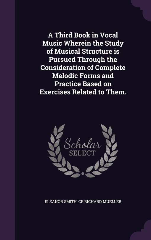 Front cover_A Third Book in Vocal Music Wherein the Study of Musical Structure is Pursued Through the Consideration of Complete Melodic Forms and Practice Based on Exercises Related to Them.