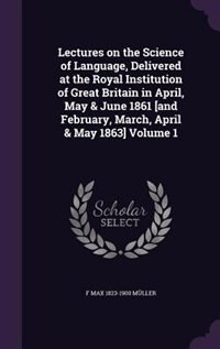 Front cover_Lectures on the Science of Language, Delivered at the Royal Institution of Great Britain in April, May & June 1861 [and February, March, April & May 1863] Volume 1