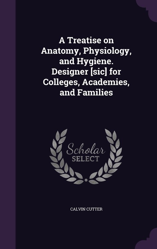Front cover_A Treatise on Anatomy, Physiology, and Hygiene. Designer [sic] for Colleges, Academies, and Families