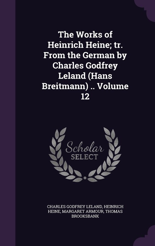 The Works of Heinrich Heine; tr. From the German by Charles Godfrey Leland (Hans Breitmann) .. Volume 12