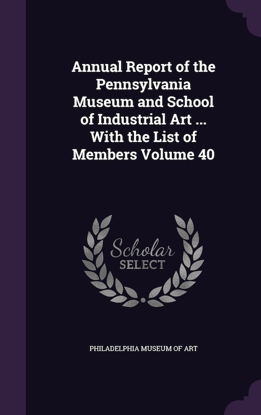 Front cover_Annual Report of the Pennsylvania Museum and School of Industrial Art ... With the List of Members Volume 40