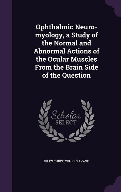 Ophthalmic Neuro-myology, a Study of the Normal and Abnormal Actions of the Ocular Muscles From the Brain Side of the Question