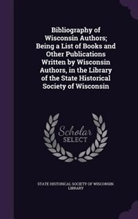 Front cover_Bibliography of Wisconsin Authors; Being a List of Books and Other Publications Written by Wisconsin Authors, in the Library of the State Historical Society of Wisconsin