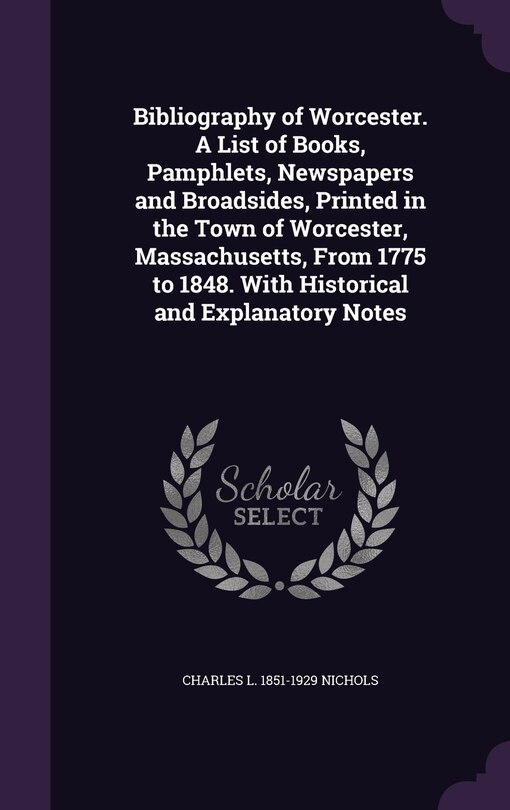 Front cover_Bibliography of Worcester. A List of Books, Pamphlets, Newspapers and Broadsides, Printed in the Town of Worcester, Massachusetts, From 1775 to 1848. With Historical and Explanatory Notes