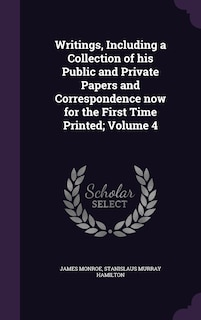Writings, Including a Collection of his Public and Private Papers and Correspondence now for the First Time Printed; Volume 4