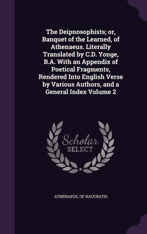 Couverture_The Deipnosophists; or, Banquet of the Learned, of Athenaeus. Literally Translated by C.D. Yonge, B.A. With an Appendix of Poetical Fragments, Rendered Into English Verse by Various Authors, and a General Index Volume 2