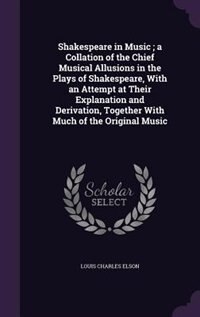 Shakespeare in Music ; a Collation of the Chief Musical Allusions in the Plays of Shakespeare, With an Attempt at Their Explanation and Derivation, Together With Much of the Original Music