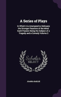 A Series of Plays: In Which it is Attempted to Delineate the Stronger Passions of the Mind: Each Passion Being the Subject of a Tragedy and a Comedy Volume 3