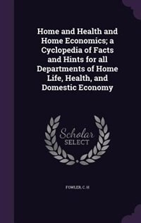 Home and Health and Home Economics; a Cyclopedia of Facts and Hints for all Departments of Home Life, Health, and Domestic Economy