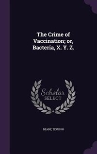 The Crime of Vaccination; or, Bacteria, X. Y. Z.