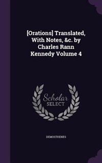 [Orations] Translated, With Notes, &c. by Charles Rann Kennedy Volume 4