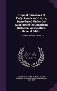 Original Narratives of Early American History, Reproduced Under the Auspices of the American Historical Association. General Editor: J. Franklin Jameson Volume 8