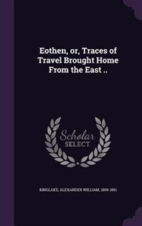 Eothen, or, Traces of Travel Brought Home From the East ..