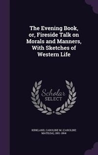 The Evening Book, or, Fireside Talk on Morals and Manners, With Sketches of Western Life