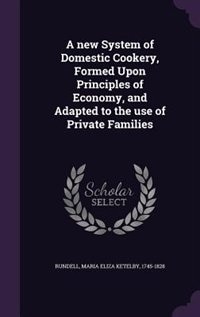 A new System of Domestic Cookery, Formed Upon Principles of Economy, and Adapted to the use of Private Families