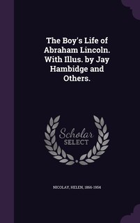 The Boy's Life of Abraham Lincoln. With Illus. by Jay Hambidge and Others.