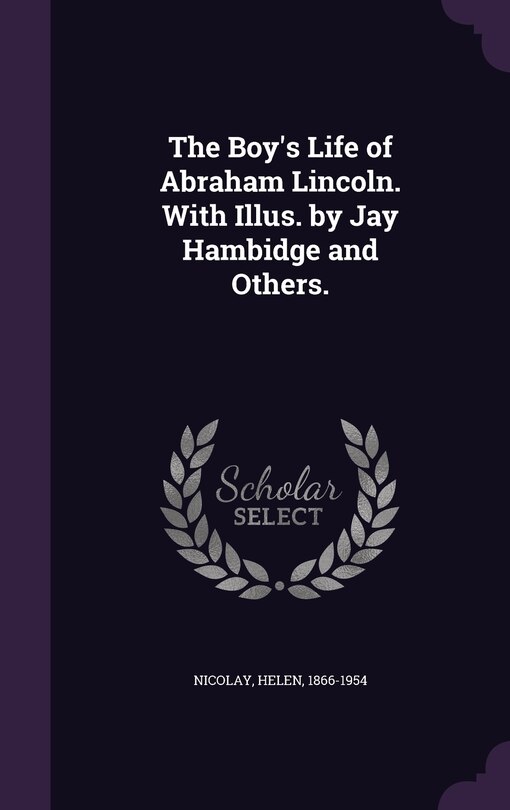 The Boy's Life of Abraham Lincoln. With Illus. by Jay Hambidge and Others.
