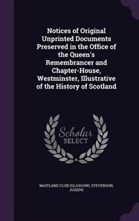 Couverture_Notices of Original Unprinted Documents Preserved in the Office of the Queen's Remembrancer and Chapter-House, Westminster, Illustrative of the History of Scotland